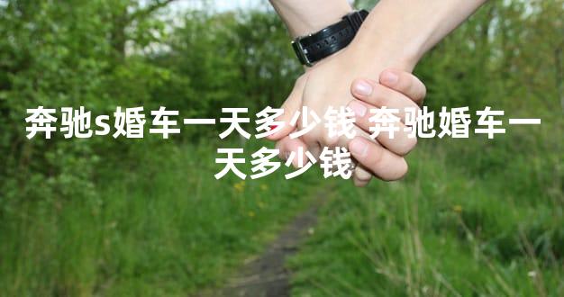 奔驰s婚车一天多少钱 奔驰婚车一天多少钱